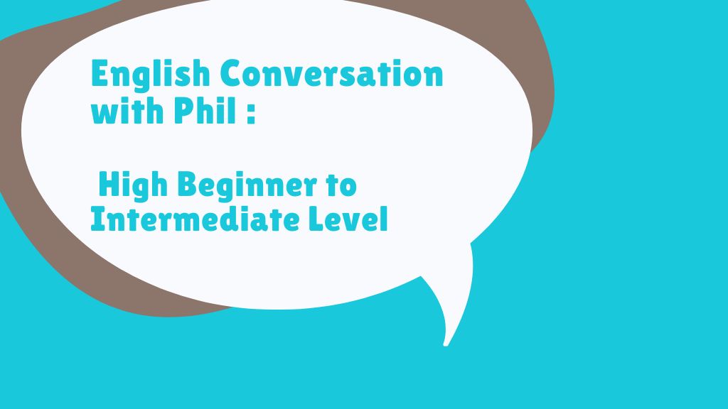  English Conversation with Phil: High Beginner to Intermediate 